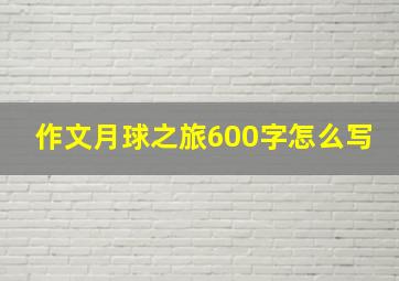 作文月球之旅600字怎么写