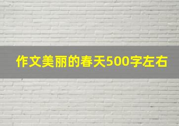 作文美丽的春天500字左右