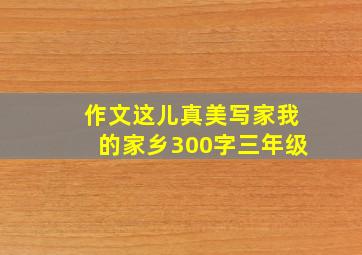 作文这儿真美写家我的家乡300字三年级