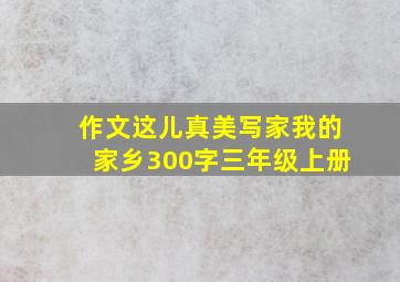 作文这儿真美写家我的家乡300字三年级上册