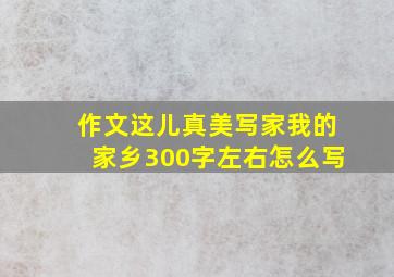 作文这儿真美写家我的家乡300字左右怎么写