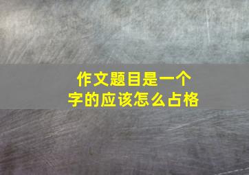 作文题目是一个字的应该怎么占格