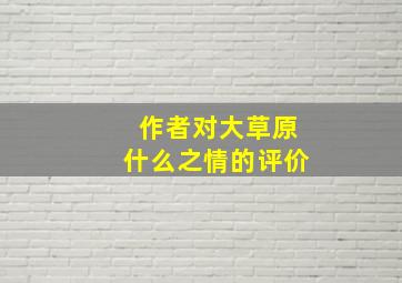 作者对大草原什么之情的评价