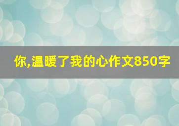 你,温暖了我的心作文850字