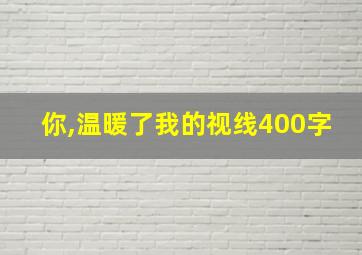 你,温暖了我的视线400字