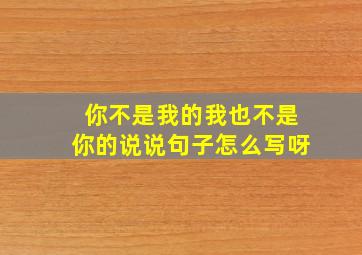 你不是我的我也不是你的说说句子怎么写呀