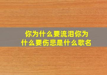 你为什么要流泪你为什么要伤悲是什么歌名