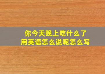 你今天晚上吃什么了用英语怎么说呢怎么写