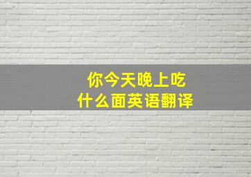 你今天晚上吃什么面英语翻译