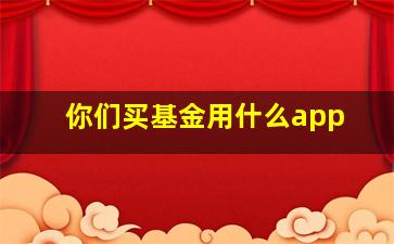 你们买基金用什么app