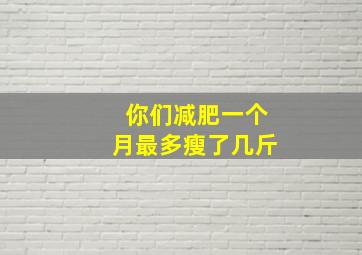 你们减肥一个月最多瘦了几斤