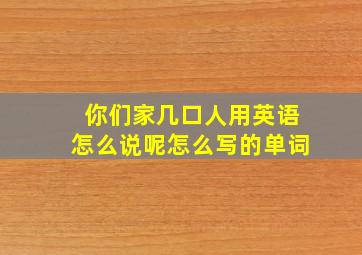 你们家几口人用英语怎么说呢怎么写的单词