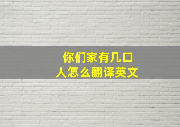 你们家有几口人怎么翻译英文