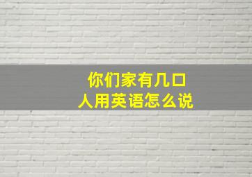 你们家有几口人用英语怎么说