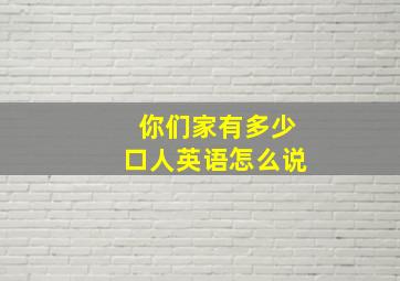 你们家有多少口人英语怎么说