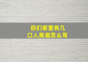 你们家里有几口人英语怎么写