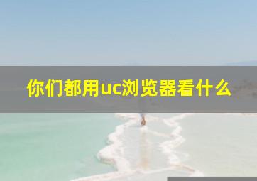 你们都用uc浏览器看什么