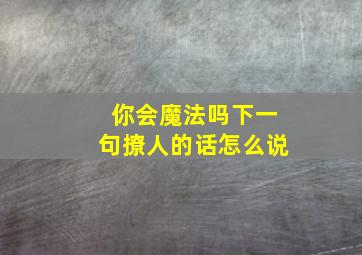 你会魔法吗下一句撩人的话怎么说