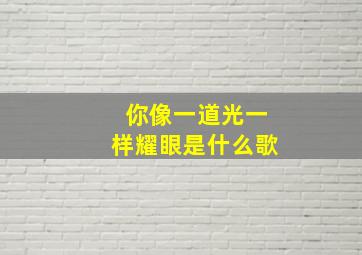 你像一道光一样耀眼是什么歌