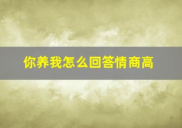 你养我怎么回答情商高