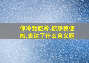 你冷我便冷,你热我便热,表达了什么含义啊