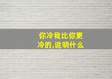 你冷我比你更冷的,说明什么