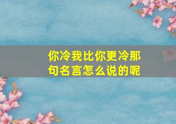 你冷我比你更冷那句名言怎么说的呢