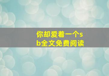 你却爱着一个sb全文免费阅读