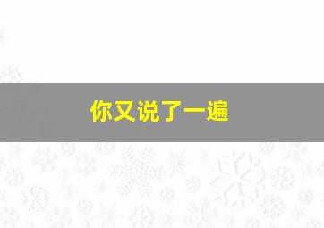 你又说了一遍