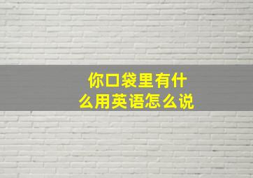 你口袋里有什么用英语怎么说