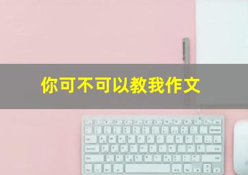 你可不可以教我作文