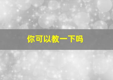 你可以教一下吗