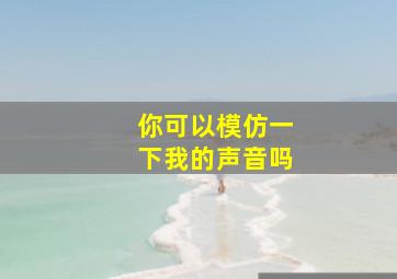 你可以模仿一下我的声音吗