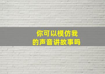 你可以模仿我的声音讲故事吗