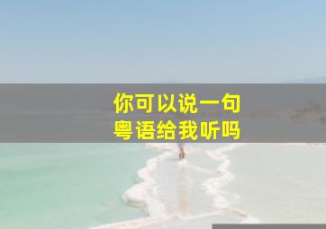 你可以说一句粤语给我听吗