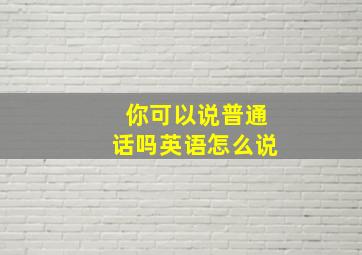 你可以说普通话吗英语怎么说