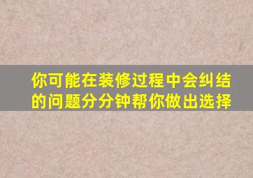 你可能在装修过程中会纠结的问题分分钟帮你做出选择