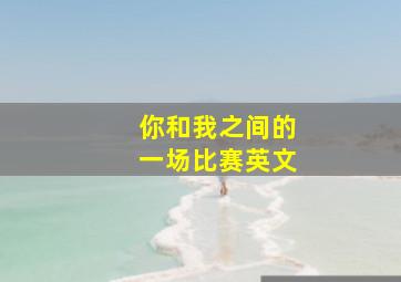 你和我之间的一场比赛英文