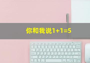 你和我说1+1=5