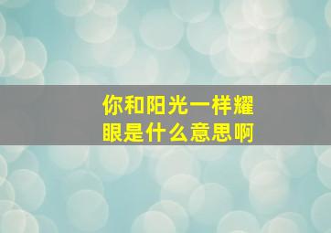 你和阳光一样耀眼是什么意思啊