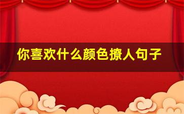 你喜欢什么颜色撩人句子