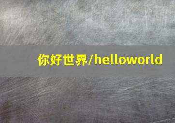 你好世界/helloworld