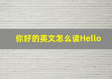 你好的英文怎么读Hello