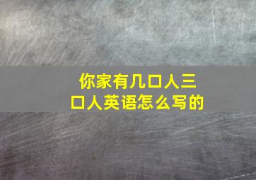 你家有几口人三口人英语怎么写的