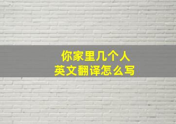 你家里几个人英文翻译怎么写