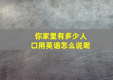 你家里有多少人口用英语怎么说呢