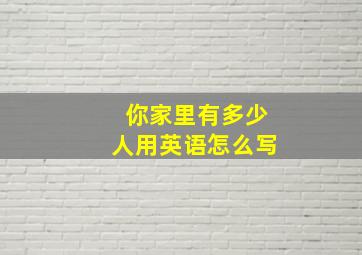 你家里有多少人用英语怎么写