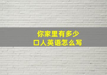 你家里有多少口人英语怎么写