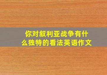 你对叙利亚战争有什么独特的看法英语作文