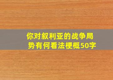 你对叙利亚的战争局势有何看法梗概50字